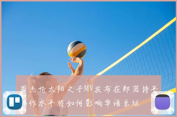 周杰伦太阳之子MV发布在即若持平伟作水平将如何影响华语乐坛