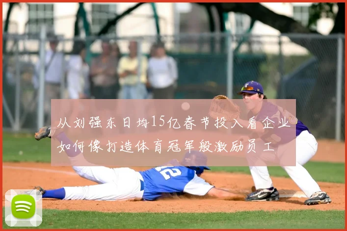 从刘强东日均15亿春节投入看企业如何像打造体育冠军般激励员工