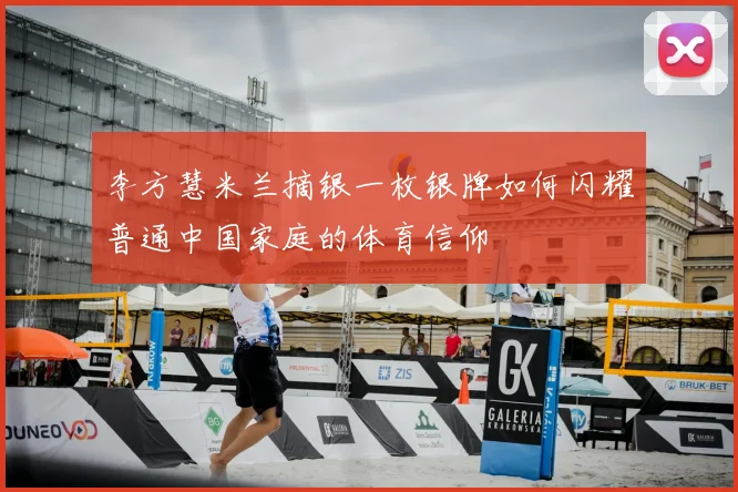 李方慧米兰摘银一枚银牌如何闪耀普通中国家庭的体育信仰