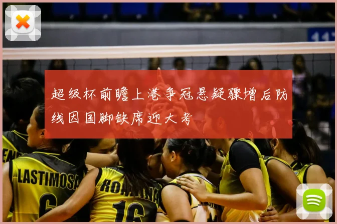 超级杯前瞻上港争冠悬疑骤增后防线因国脚缺席迎大考