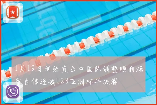 1月19日训练直击中国队调整顺利杨希自信迎战U23亚洲杯半决赛