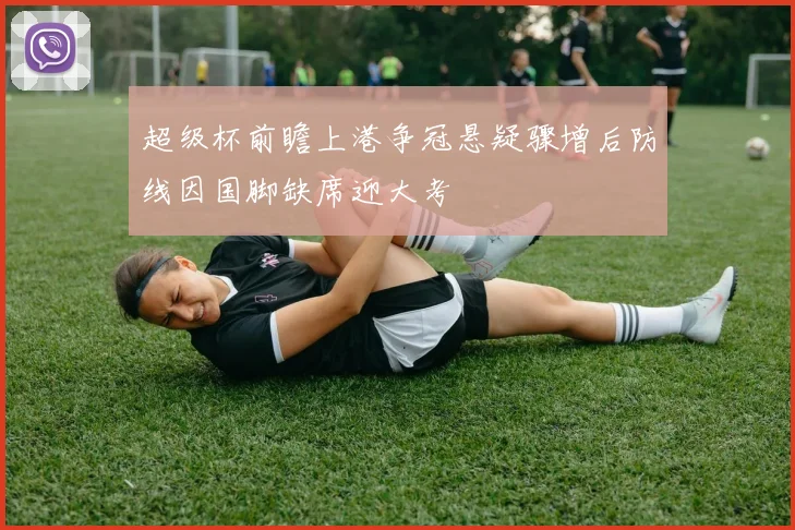 超级杯前瞻上港争冠悬疑骤增后防线因国脚缺席迎大考